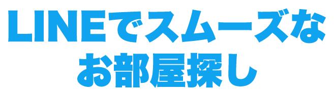 LINEでスムーズなお部屋探し