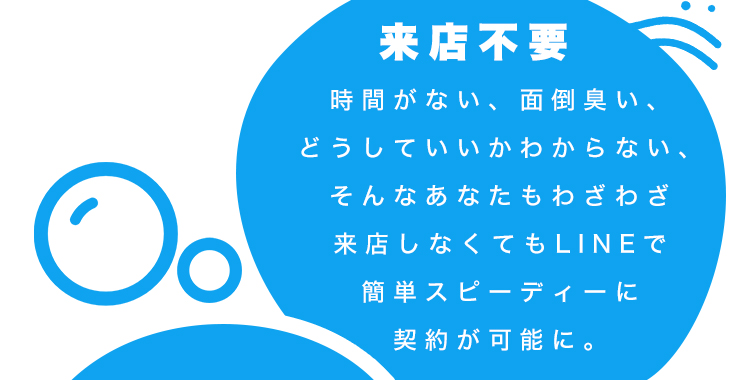 来店不要｜時間がない、面倒臭い、どうしていいかわからない、そんなあなたもわざわざ来店しなくてもLINEで簡単スピーディーに契約が可能に。